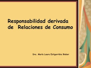 Responsabilidad derivada de  Relaciones de Consumo Dra. María Laura Estigarribia Bieber 