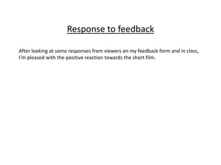 Response to feedback
After looking at some responses from viewers on my feedback form and in class,
I’m pleased with the positive reaction towards the short film.
 