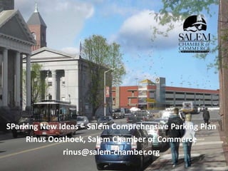 SParking New Ideas – Salem Comprehensive Parking Plan
Rinus Oosthoek, Salem Chamber of Commerce
rinus@salem-chamber.org
 