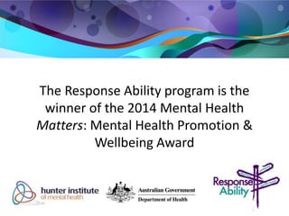 The Response Ability program is the 
winner of the 2014 Mental Health 
Matters: Mental Health Promotion & 
Wellbeing Award 
 