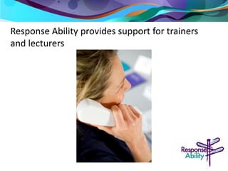 Response Ability provides support for trainers 
and lecturers 
 
