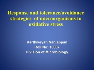 Response and tolerance/avoidance strategies  of microorganisms to oxidative stress Karthikeyan Nanjappan Roll No: 10007 Division of Microbiology 