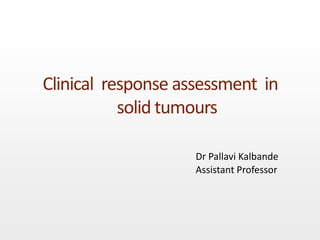 Clinical response assessment in
solid tumours
Dr Pallavi Kalbande
Assistant Professor
 