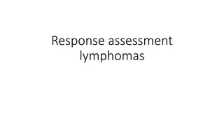 Response assessment
lymphomas
 