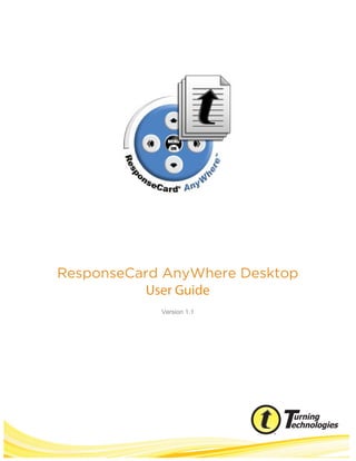 ResponseCard AnyWhere Desktop User Guide 1
ResponseCard AnyWhere Desktop
User Guide
Version 1.1
 