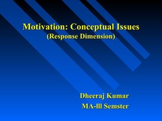 Motivation: Conceptual IssuesMotivation: Conceptual Issues
(Response Dimension)(Response Dimension)
Dheeraj KumarDheeraj Kumar
MA-lll SemsterMA-lll Semster
 