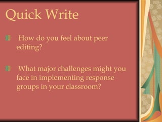 Quick Write How do you feel about peer editing? What major challenges might you face in implementing response groups in your classroom? 
