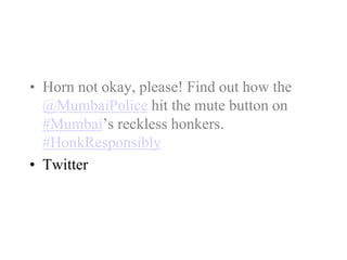• Horn not okay, please! Find out how the
@MumbaiPolice hit the mute button on
#Mumbai’s reckless honkers.
#HonkResponsibly
• Twitter
 