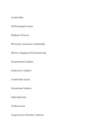 Leadership
Self-managed teams
Orpheus Process
Diversity-conscious leadership
Mirror-imaging Self-monitoring
Instrumental leaders
Expressive leaders
Leadership styles
Situational leaders
Individualism
Collectivism
Large power distance cultures
 
