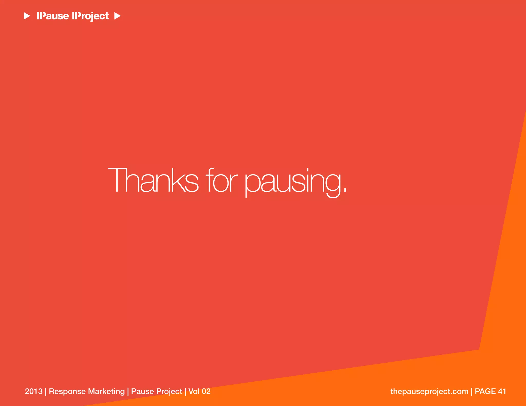 thepauseproject.com | PAGE 412013 | Response Marketing | Pause Project | Vol 02
Thanks for pausing.
 