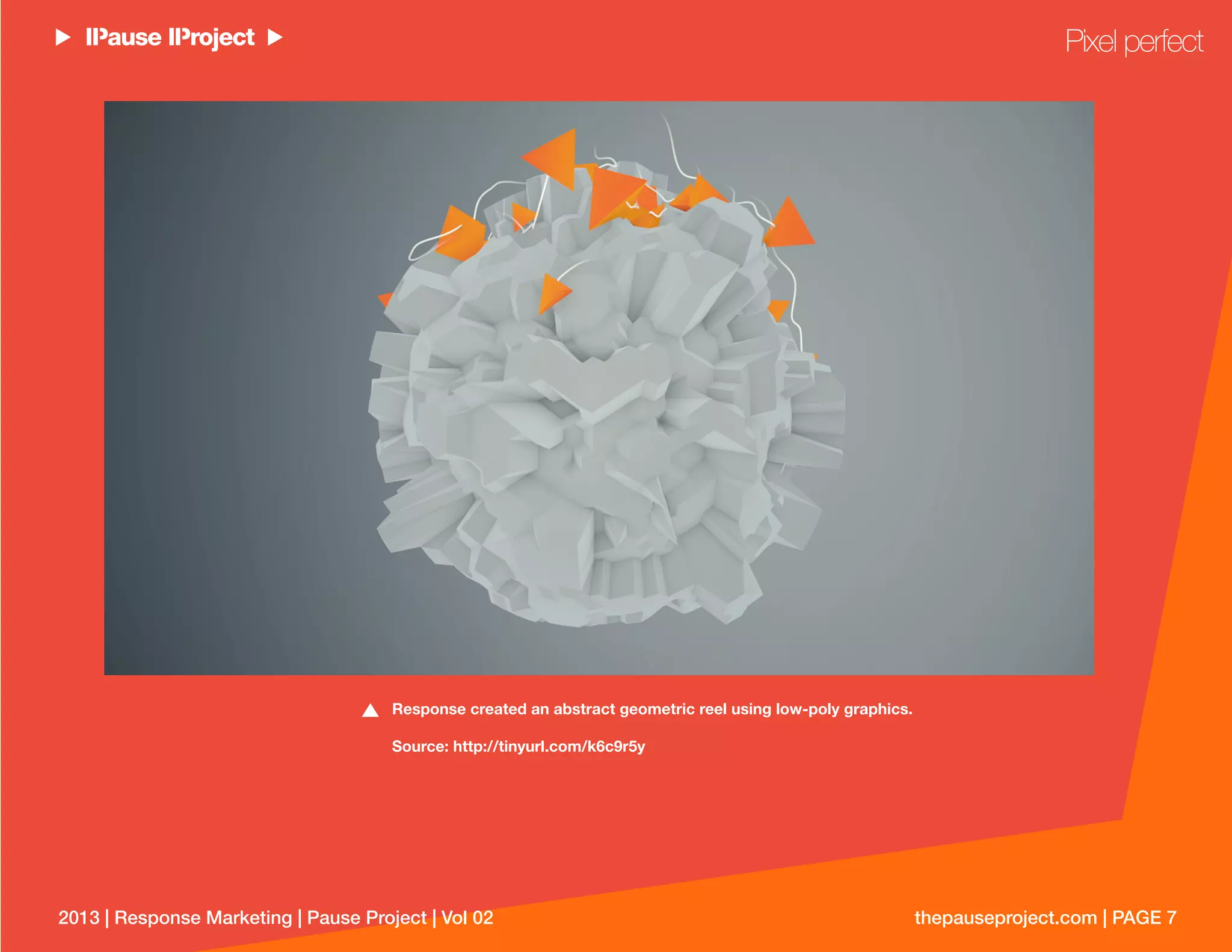 thepauseproject.com | PAGE 72013 | Response Marketing | Pause Project | Vol 02
Response created an abstract geometric reel using low-poly graphics.
Source: http://tinyurl.com/k6c9r5y
Pixel perfect
 