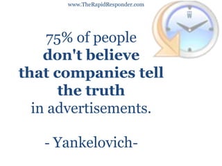 www.TheRapidResponder.com 75% of people  don&apos;t believe  that companies tell  the truth in advertisements.  -  Yankelovich - 
