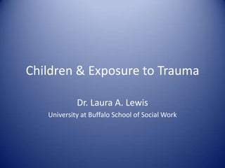 Children & Exposure to Trauma

            Dr. Laura A. Lewis
   University at Buffalo School of Social Work
 