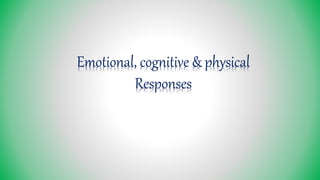 Emotional, cognitive & physical
Responses
 