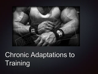 Chronic Adaptations to
Training
 
