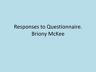 Responses to Questionnaire.
      Briony McKee
 