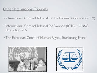 • International CriminalTribunal for the FormerYugoslavia (ICTY)
• International CriminalTribunal for Rwanda (ICTR) - UNSC
Resolution 955
• The European Court of Human Rights, Strasbourg, France
Other InternationalTribunals
 