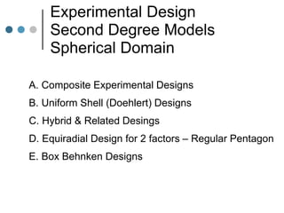 Experimental Design
Second Degree Models
Spherical Domain
A. Composite Experimental Designs
B. Uniform Shell (Doehlert) Designs
C. Hybrid & Related Desings
D. Equiradial Design for 2 factors – Regular Pentagon
E. Box Behnken Designs
 