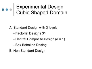 Experimental Design
Cubic Shaped Domain
A. Standard Design with 3 levels
- Factorial Designs 3K
- Central Composite Design (α = 1)
- Box Behnken Desing
B. Non Standard Design
 