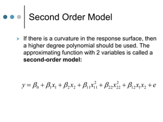 Second Order Model
 If there is a curvature in the response surface, then
a higher degree polynomial should be used. The
approximating function with 2 variables is called a
second-order model:
e
x
x
x
x
x
x
y 





 2
1
12
2
22
22
2
11
11
2
2
1
1
0 





 