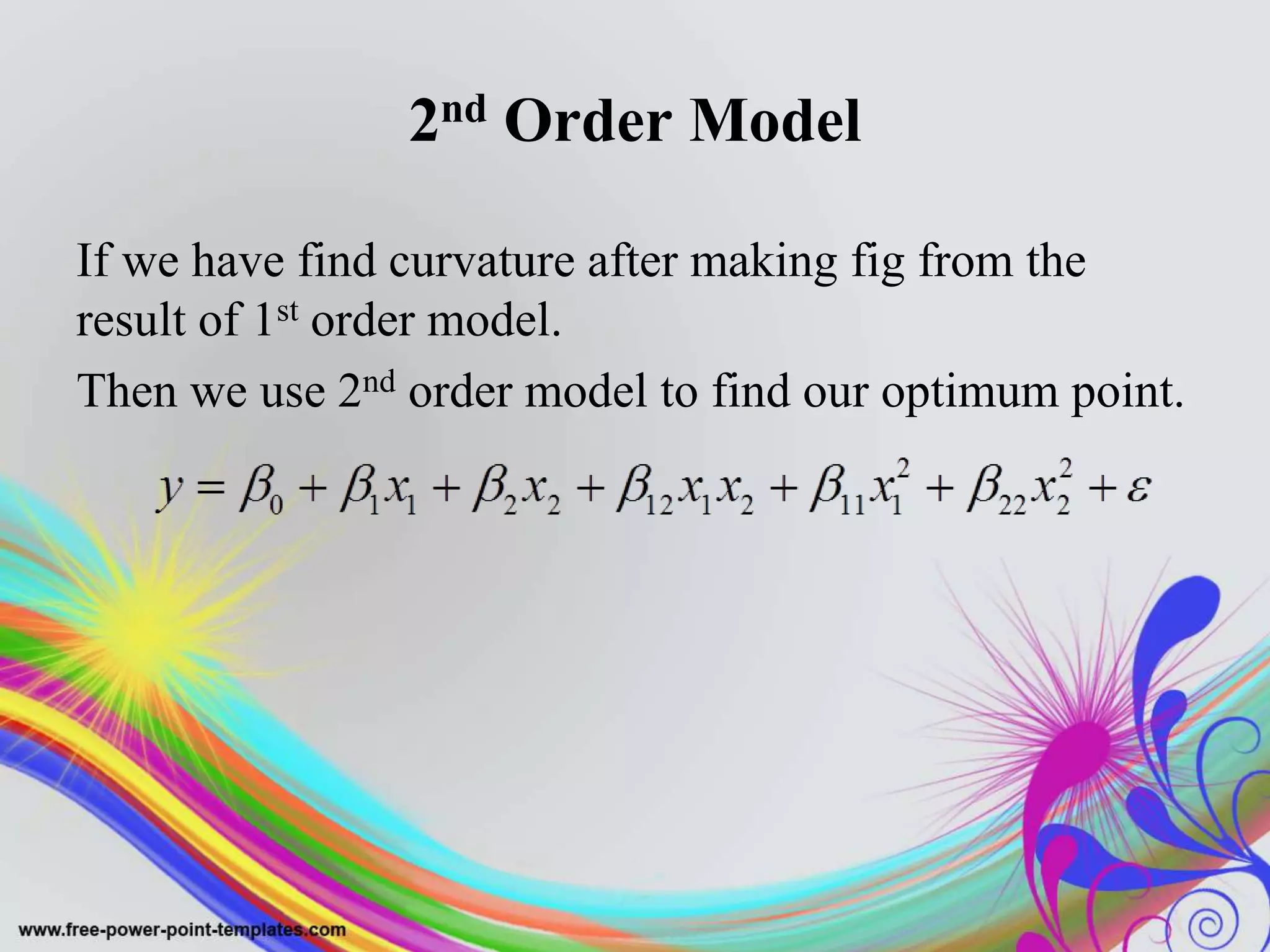 2nd Order Model
If we have find curvature after making fig from the
result of 1st order model.
Then we use 2nd order model to find our optimum point.
 