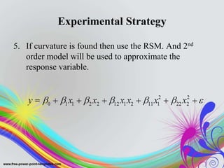 Experimental Strategy
5. If curvature is found then use the RSM. And 2nd
order model will be used to approximate the
response variable.
 