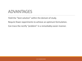 ADVANTAGES
Yield the “best solution” within the domain of study.
Require fewer experiments to achieve an optimum formulation.
Can trace the rectify “problem” in a remarkably easier manner.
D.R. CHANDRAVANSHI
 