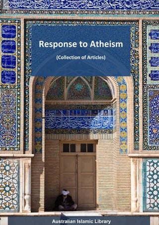 Australian Islamic Library www.australianislamiclibrary.org 
Response to Atheism Page 1 
Australian Islamic Library 
Response to Atheism 
(Collection of Articles)  