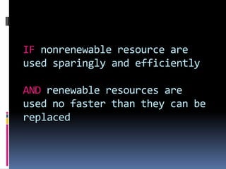 There will be enough resources for the next generationSustainable Use of Natural Resources:More efficient technology to produce electricityIncrease use of alternative energy sourcesIncrease fuel efficiency in automobilesConservation: the act of reducing the amount of resources one consumes.3 R’s – reduce, reuse, recycle