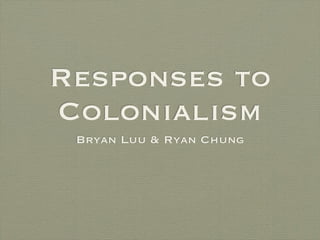Responses to
Colonialism
 Bryan Luu & Ryan Chung
 