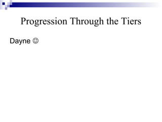 Progression Through the Tiers
Dayne 
 