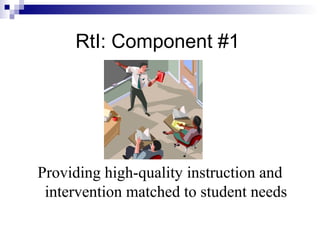 RtI: Component #1
Providing high-quality instruction and
intervention matched to student needs
 