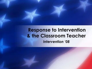 Response to Intervention
& the Classroom Teacher
      Intervention ‘08
 