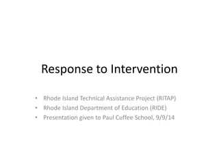 Response to Intervention 
• Rhode Island Technical Assistance Project (RITAP) 
• Rhode Island Department of Education (RIDE) 
• Presentation given to Paul Cuffee School, 9/9/14 
 