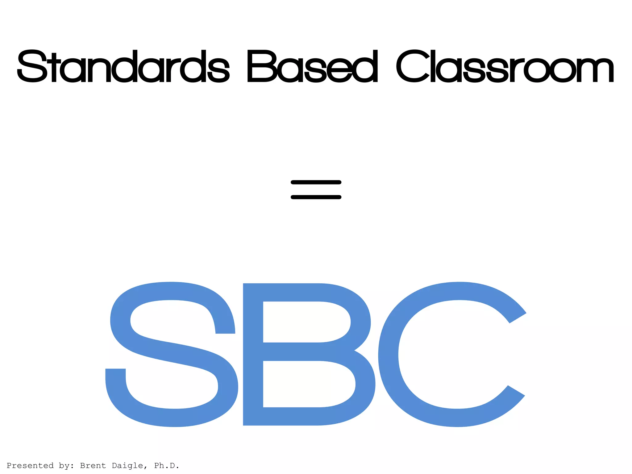 Standards Based Classroom

                                    =

Presented by: Brent Daigle, Ph.D.
 