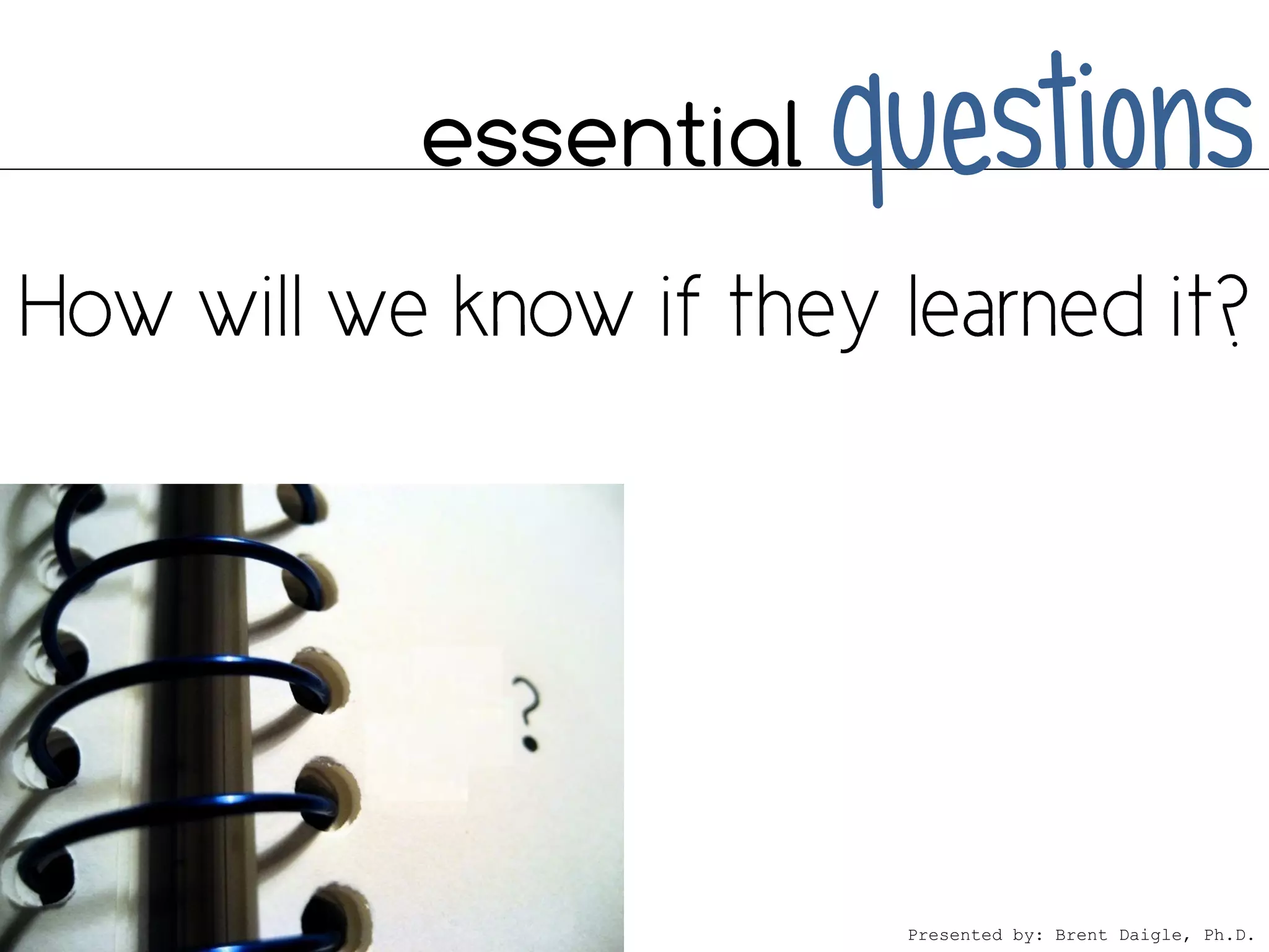 essential   questions



             Presented by: Brent Daigle, Ph.D.
 