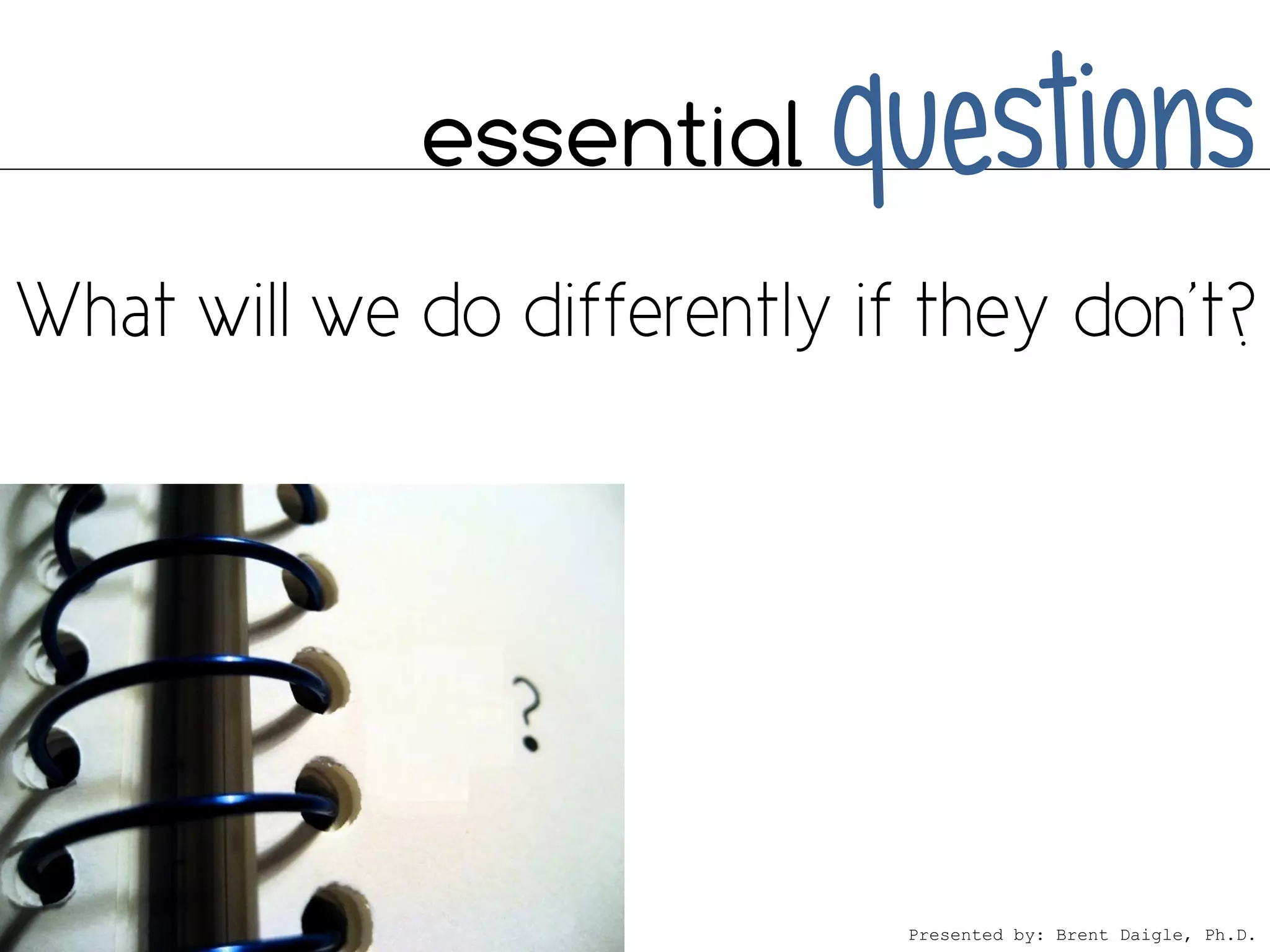 essential   questions



             Presented by: Brent Daigle, Ph.D.
 