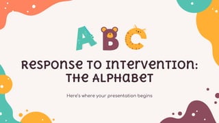 Here’s where your presentation begins
Response to Intervention:
The Alphabet
 