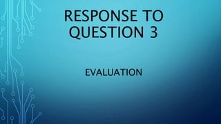RESPONSE TO
QUESTION 3
EVALUATION
 