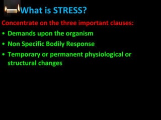 What is STRESS? Concentrate on the three important clauses: Demands upon the organism Non Specific Bodily Response Temporary or permanent physiological or structural changes 