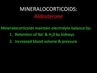 MINERALOCORTICOIDS: Aldosterone Mineralocorticoids maintain electrolyte balance by: Retention of Na +  & H 2 0 by kidneys Increased blood volume & pressure 