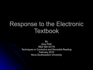 Response to the Electronic Textbook By Gina Petti RED 500 34179 Techniques or Corrective and Remedial Reading February 2010 Nova Southeastern University 