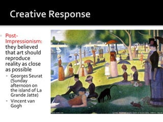    Post-
    Impressionism:
    they believed
    that art should
    reproduce
    reality as close
    as possible
     Georges Seurat
      (Sunday
      afternoon on
      the island of La
      Grande Jatte)
     Vincent van
      Gogh
 