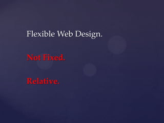 Flexible Web Design.

Not Fixed.

Relative.
 