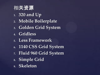 Դ
1.   320 and Up
2.   Mobile Boilerplate
3.   Golden Grid System
4.   Gridless
5.   Less Framework
6.   1140 CSS Grid System
7.   Fluid 960 Grid System
8.   Simple Grid
9.   Skeleton
 