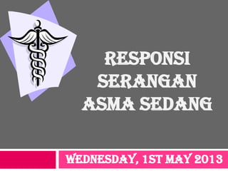 RESPONSI
SERANGAN
ASMA SEDANG
Wednesday, 1st May 2013
 