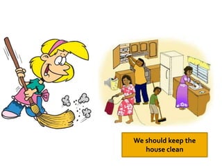 We should keep the
house clean
 