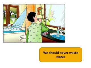 We should never waste
water
 