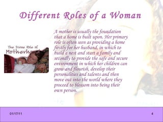Different Roles of a Woman   <ul><li>A mother is usually the foundation that a home is built upon. Her primary role is oft...