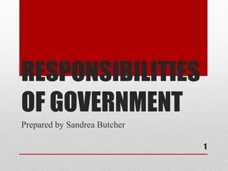 RESPONSIBILITIES
OF GOVERNMENT
Prepared by Sandrea Butcher
1
 